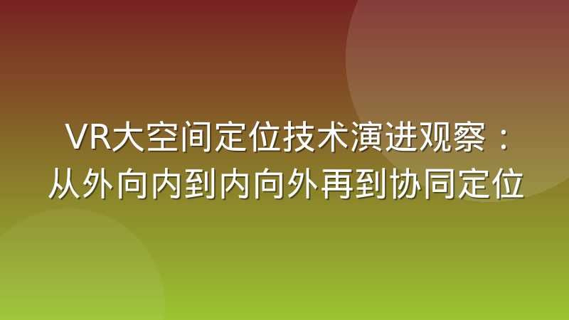 VR大空间定位技术演进观察：从外向内到内向外再到协同定位